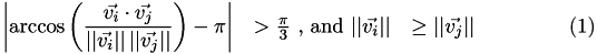 \begin{eqnarray} \left| \arccos\left(\frac{\vec{v_i}\cdot \vec{v_j}} {||\vec{v_i}||\,||\vec{v_j}||} \right) - \pi \right| &> \frac{\pi}{3} \mbox{\ ,\ and\ } ||\vec{v_i}|| &\geq ||\vec{v_j}|| \end{eqnarray}